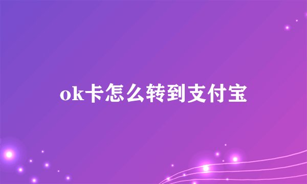 ok卡怎么转到支付宝