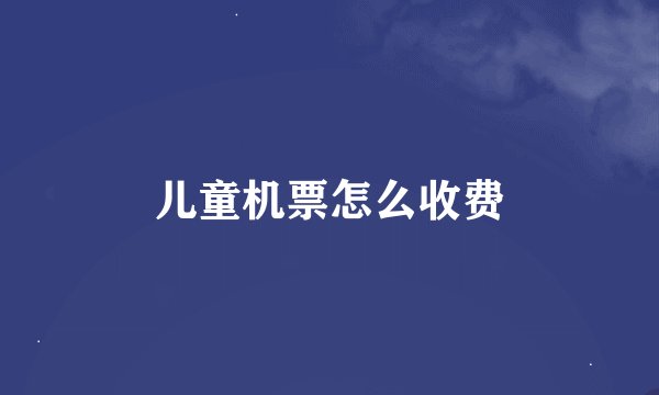 儿童机票怎么收费
