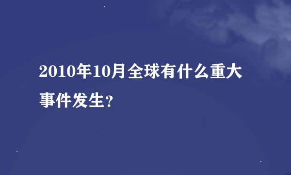 2010年10月全球有什么重大事件发生？