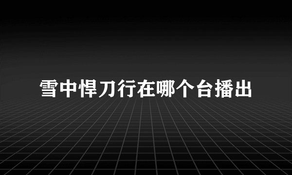 雪中悍刀行在哪个台播出