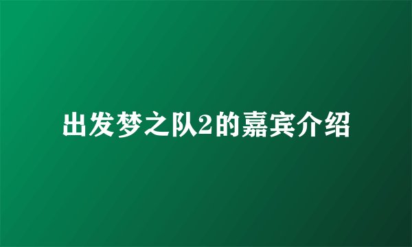 出发梦之队2的嘉宾介绍