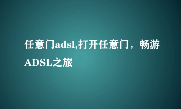 任意门adsl,打开任意门，畅游ADSL之旅
