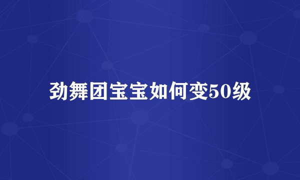 劲舞团宝宝如何变50级