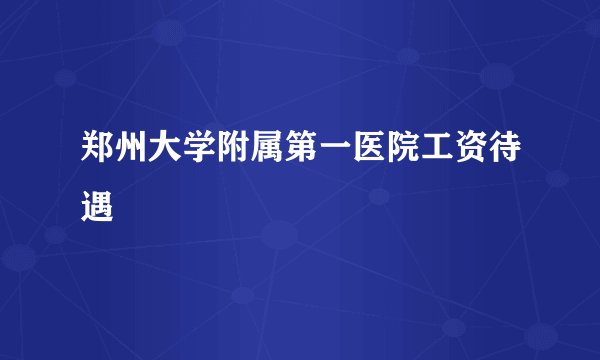 郑州大学附属第一医院工资待遇