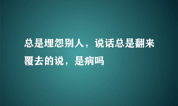 总是埋怨别人，说话总是翻来覆去的说，是病吗