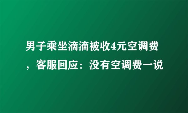男子乘坐滴滴被收4元空调费，客服回应：没有空调费一说