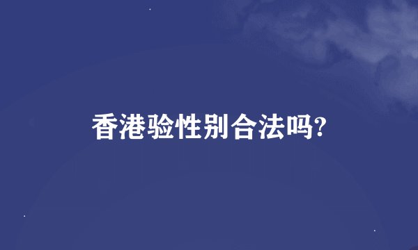 香港验性别合法吗?