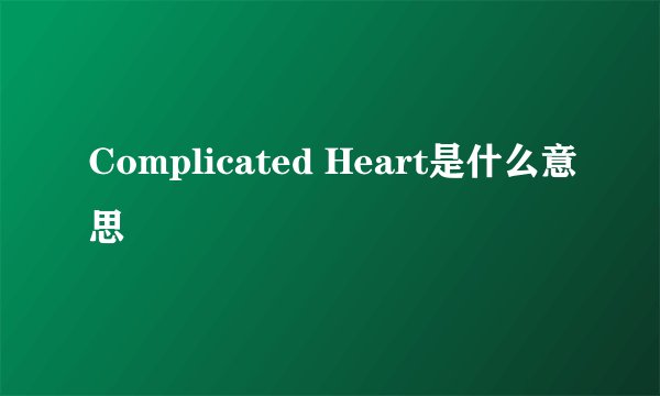Complicated Heart是什么意思