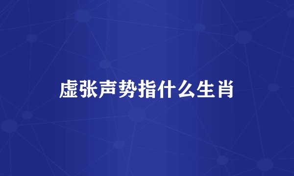 虚张声势指什么生肖