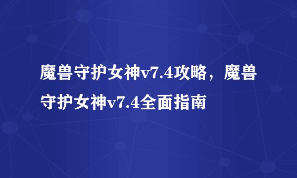 魔兽守护女神v7.4攻略，魔兽守护女神v7.4全面指南