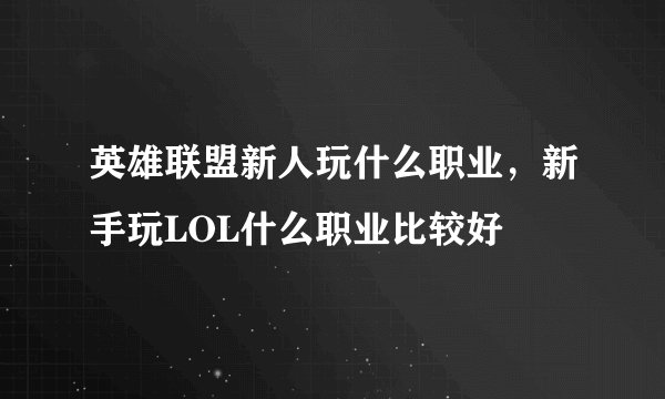 英雄联盟新人玩什么职业,新手玩LOL什么职业比较好