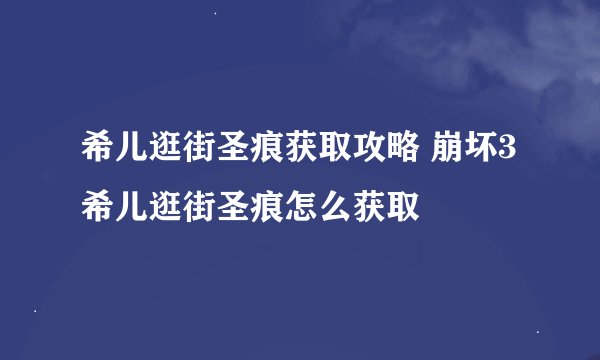 希儿逛街圣痕获取攻略 崩坏3希儿逛街圣痕怎么获取