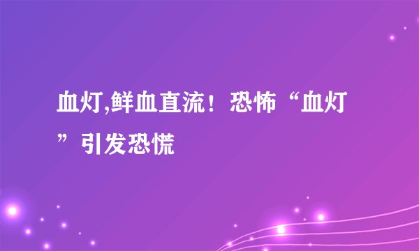 血灯,鲜血直流！恐怖“血灯”引发恐慌