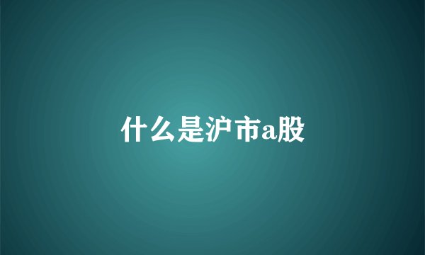 什么是沪市a股