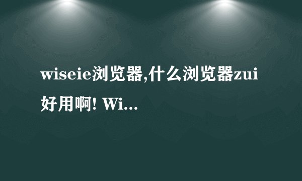 wiseie浏览器,什么浏览器zui好用啊! WiseIE浏览器