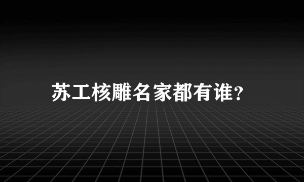 苏工核雕名家都有谁？