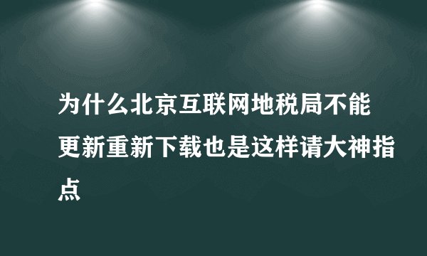 为什么北京互联网地税局不能更新重新下载也是这样请大神指点