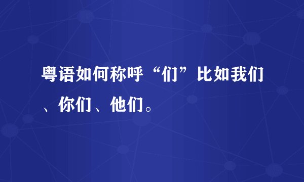 粤语如何称呼“们”比如我们、你们、他们。
