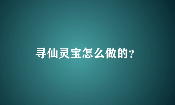 寻仙灵宝怎么做的？
