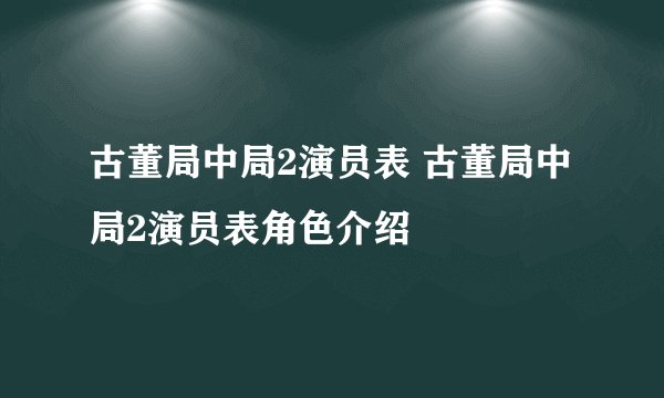 古董局中局2演员表 古董局中局2演员表角色介绍