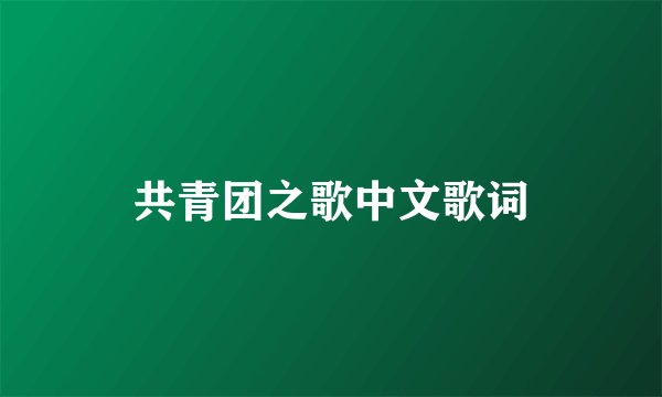 共青团之歌中文歌词