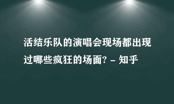 活结乐队的演唱会现场都出现过哪些疯狂的场面? - 知乎