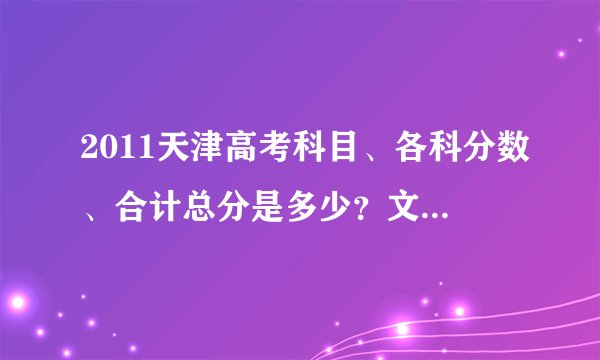2011天津高考科目、各科分数、合计总分是多少？文理分别回答，谢谢！