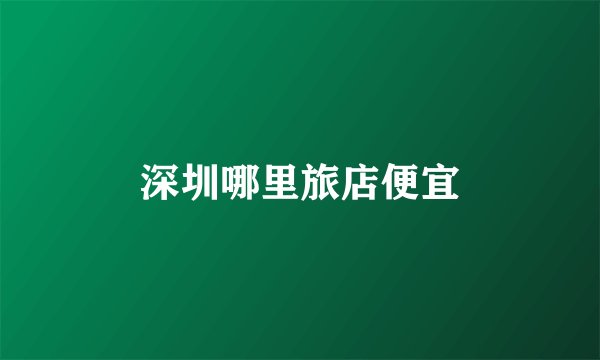 深圳哪里旅店便宜