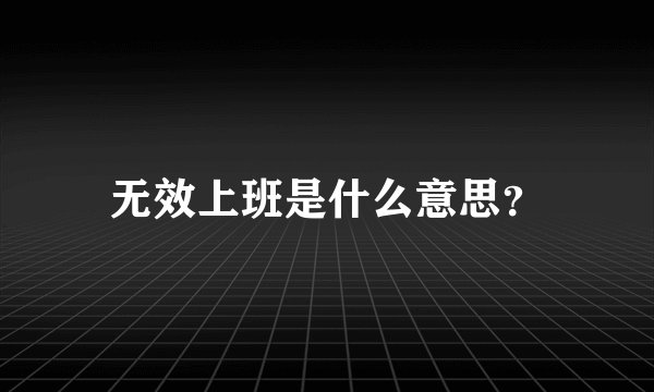 无效上班是什么意思？