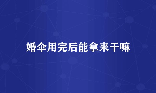 婚伞用完后能拿来干嘛