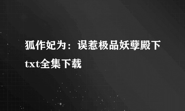 狐作妃为：误惹极品妖孽殿下txt全集下载