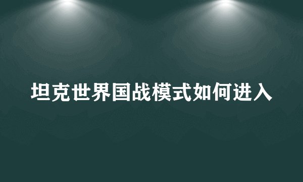 坦克世界国战模式如何进入