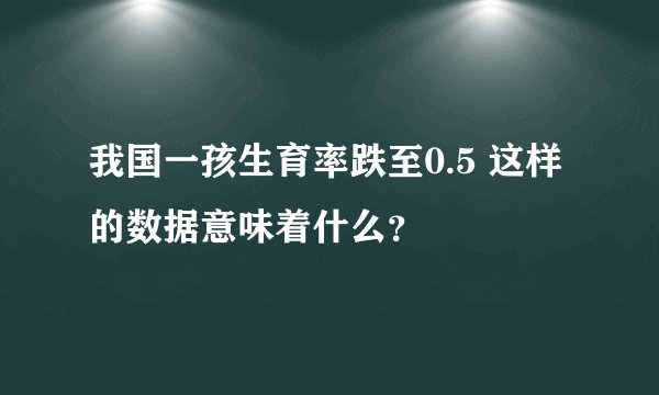 我国一孩生育率跌至0.5 这样的数据意味着什么？
