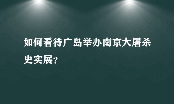 如何看待广岛举办南京大屠杀史实展？