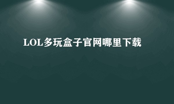 LOL多玩盒子官网哪里下载