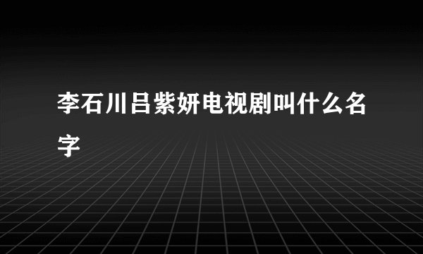 李石川吕紫妍电视剧叫什么名字