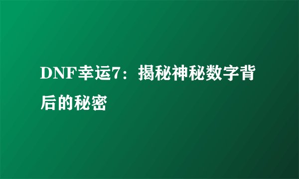 DNF幸运7：揭秘神秘数字背后的秘密