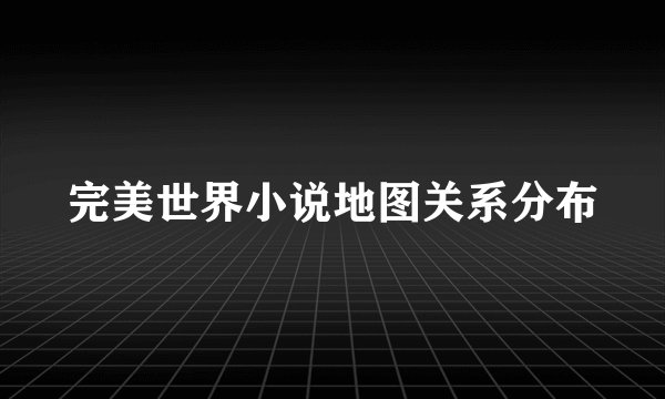 完美世界小说地图关系分布