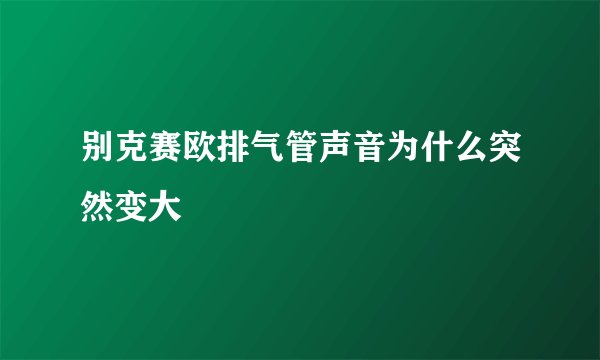 别克赛欧排气管声音为什么突然变大