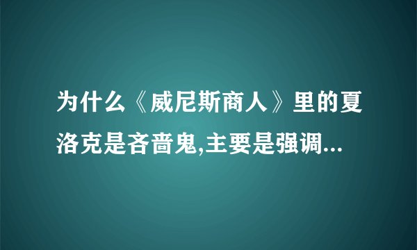 为什么《威尼斯商人》里的夏洛克是吝啬鬼,主要是强调为什么吝啬?