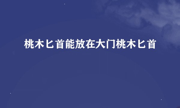 桃木匕首能放在大门桃木匕首