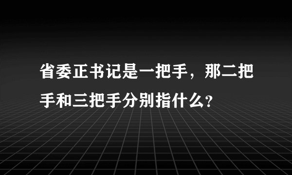 省委正书记是一把手，那二把手和三把手分别指什么？