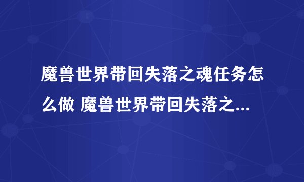 魔兽世界带回失落之魂任务怎么做 魔兽世界带回失落之魂任务攻略
