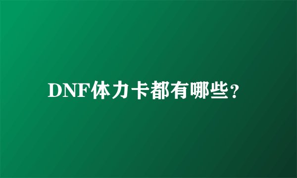 DNF体力卡都有哪些？