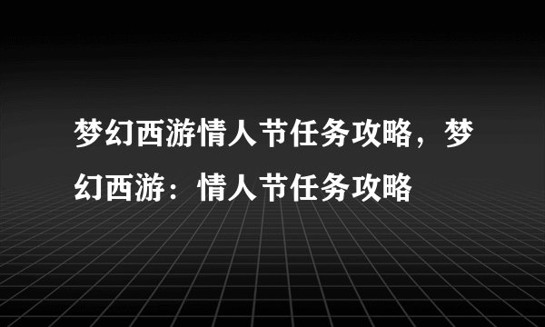 梦幻西游情人节任务攻略，梦幻西游：情人节任务攻略
