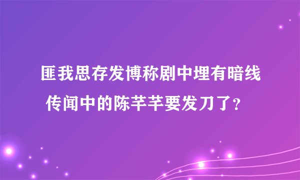 匪我思存发博称剧中埋有暗线 传闻中的陈芊芊要发刀了？