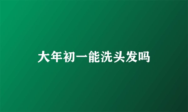 大年初一能洗头发吗