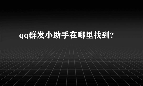 qq群发小助手在哪里找到？