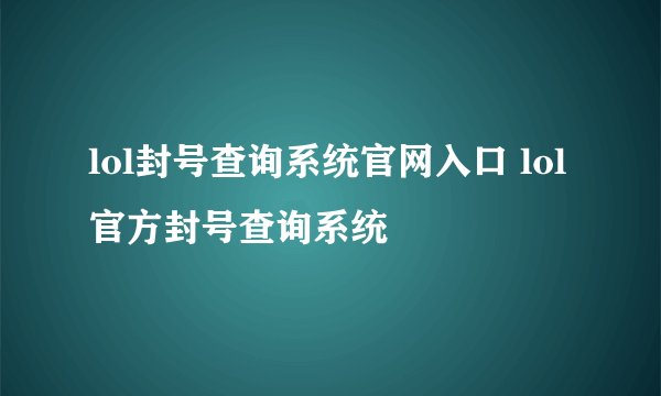 lol封号查询系统官网入口 lol官方封号查询系统