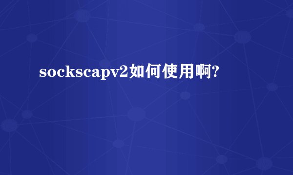 sockscapv2如何使用啊?